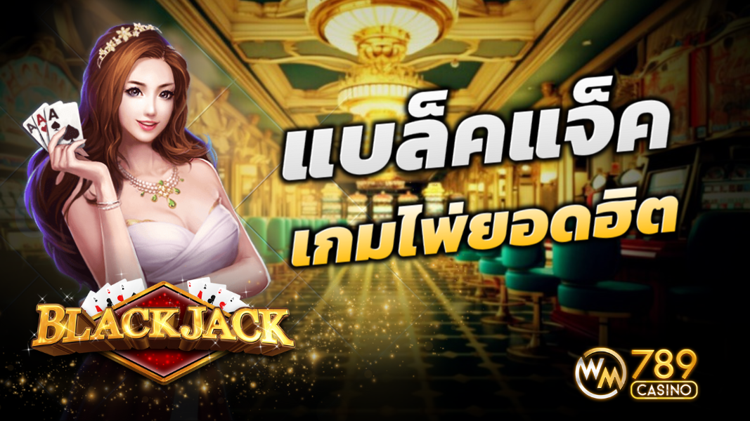 บทความ ไพ่ แบล็คแจ็ค เกมไพ่ยอดฮิตติดอันดับบน WM789